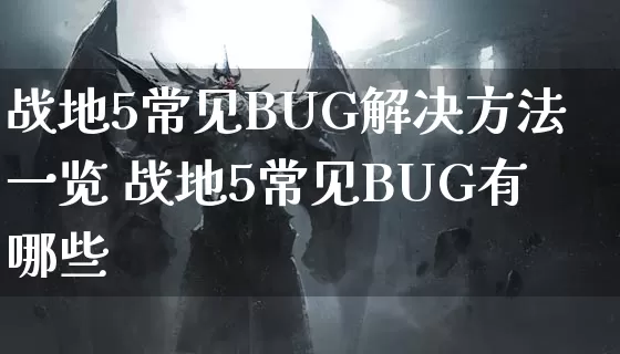 战地5常见BUG解决方法一览 战地5常见BUG有哪些_https://www.gamerj.com_游戏攻略_第1张