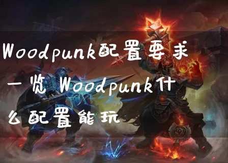 Woodpunk配置要求一览 Woodpunk什么配置能玩_https://www.gamerj.com_游戏攻略_第1张