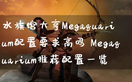 水族馆大亨Megaquarium配置要求高吗 Megaquarium推荐配置一览_https://www.gamerj.com_游戏攻略_第1张