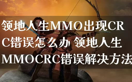 领地人生MMO出现CRC错误怎么办 领地人生MMOCRC错误解决方法一览_https://www.gamerj.com_游戏攻略_第1张