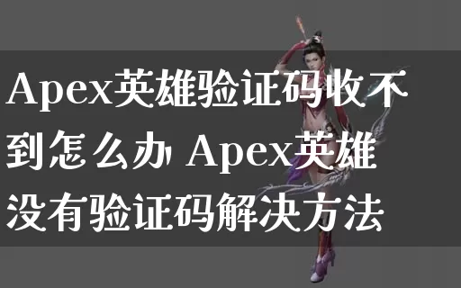 Apex英雄验证码收不到怎么办 Apex英雄没有验证码解决方法_https://www.gamerj.com_游戏攻略_第1张