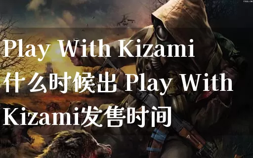 Play With Kizami什么时候出 Play With Kizami发售时间_https://www.gamerj.com_游戏攻略_第1张