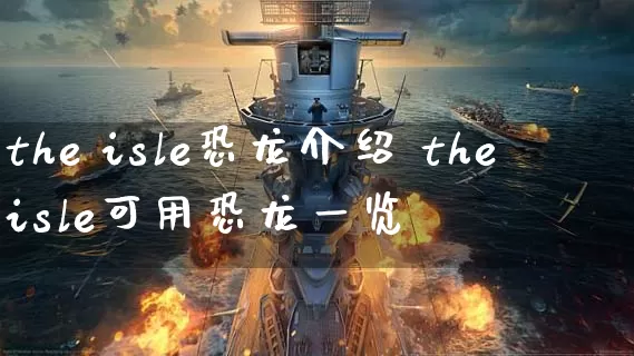 the isle恐龙介绍 the isle可用恐龙一览_https://www.gamerj.com_游戏攻略_第1张