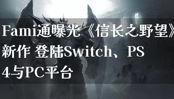 Fami通曝光《信长之野望》新作 登陆Switch、PS4与PC平台_https://www.gamerj.com_游戏攻略_第1张