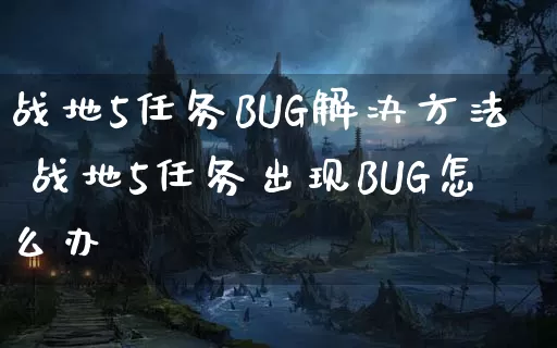战地5任务BUG解决方法 战地5任务出现BUG怎么办_https://www.gamerj.com_游戏攻略_第1张
