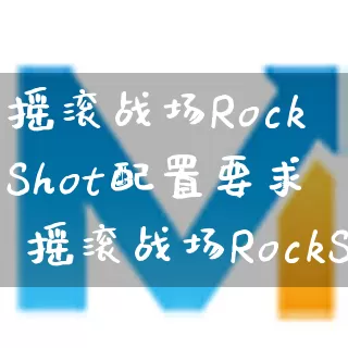 摇滚战场RockShot配置要求 摇滚战场RockShot配置推荐_https://www.gamerj.com_游戏攻略_第1张