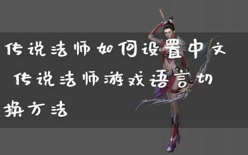 传说法师如何设置中文 传说法师游戏语言切换方法_https://www.gamerj.com_游戏攻略_第1张