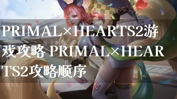 PRIMAL×HEARTS2游戏攻略 PRIMAL×HEARTS2攻略顺序_https://www.gamerj.com_游戏攻略_第1张
