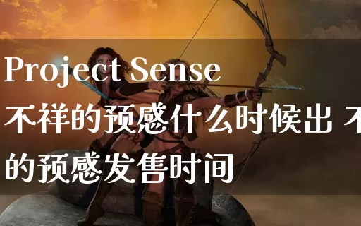 Project Sense不祥的预感什么时候出 不祥的预感发售时间_https://www.gamerj.com_游戏攻略_第1张