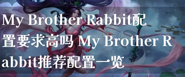 My Brother Rabbit配置要求高吗 My Brother Rabbit推荐配置一览_https://www.gamerj.com_游戏攻略_第1张