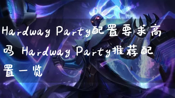 Hardway Party配置要求高吗 Hardway Party推荐配置一览_https://www.gamerj.com_游戏攻略_第1张