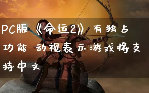 PC版《命运2》有独占功能 动视表示游戏将支持中文_https://www.gamerj.com_游戏攻略_第1张