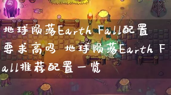 地球陨落Earth Fall配置要求高吗 地球陨落Earth Fall推荐配置一览_https://www.gamerj.com_游戏攻略_第1张