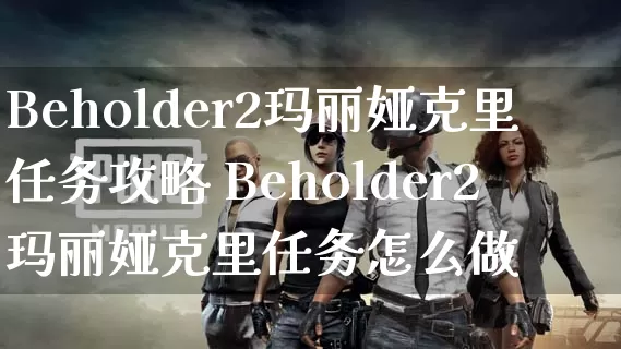 Beholder2玛丽娅克里任务攻略 Beholder2玛丽娅克里任务怎么做_https://www.gamerj.com_游戏攻略_第1张