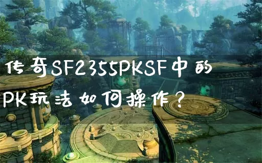 传奇SF2355PKSF中的PK玩法如何操作？_https://www.gamerj.com_卡牌策略_第1张