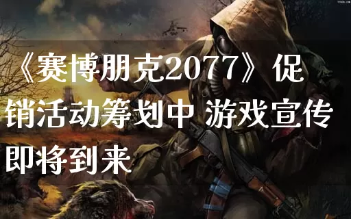 《赛博朋克2077》促销活动筹划中 游戏宣传即将到来_https://www.gamerj.com_游戏攻略_第1张