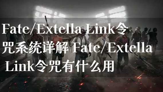 Fate/Extella Link令咒系统详解 Fate/Extella Link令咒有什么用_https://www.gamerj.com_游戏攻略_第1张