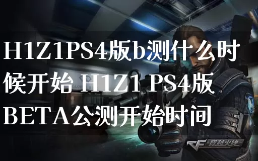 H1Z1PS4版b测什么时候开始 H1Z1 PS4版BETA公测开始时间_https://www.gamerj.com_游戏攻略_第1张